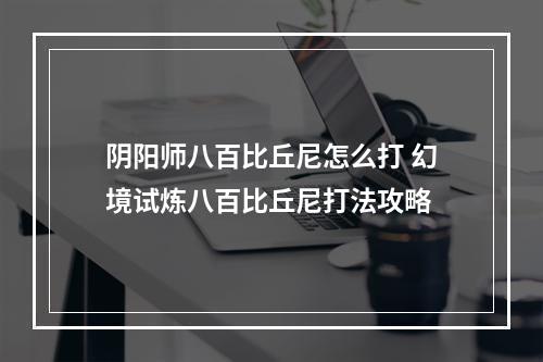 阴阳师八百比丘尼怎么打 幻境试炼八百比丘尼打法攻略