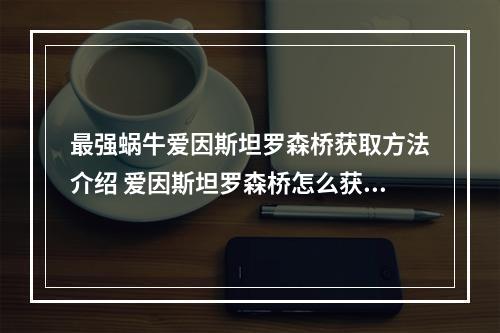 最强蜗牛爱因斯坦罗森桥获取方法介绍 爱因斯坦罗森桥怎么获得