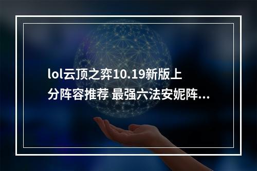 lol云顶之弈10.19新版上分阵容推荐 最强六法安妮阵容攻略教学