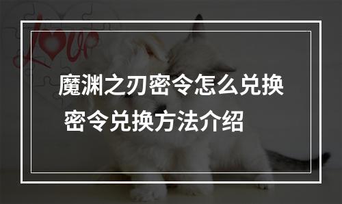 魔渊之刃密令怎么兑换 密令兑换方法介绍