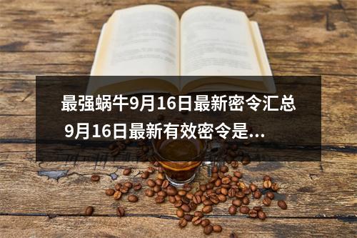 最强蜗牛9月16日最新密令汇总 9月16日最新有效密令是什么