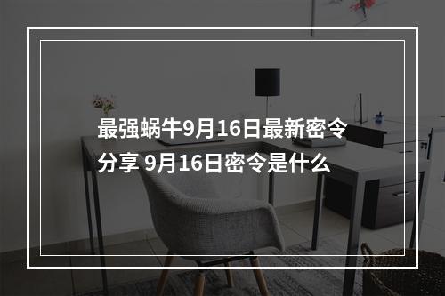 最强蜗牛9月16日最新密令分享 9月16日密令是什么