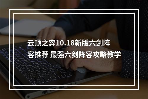 云顶之弈10.18新版六剑阵容推荐 最强六剑阵容攻略教学