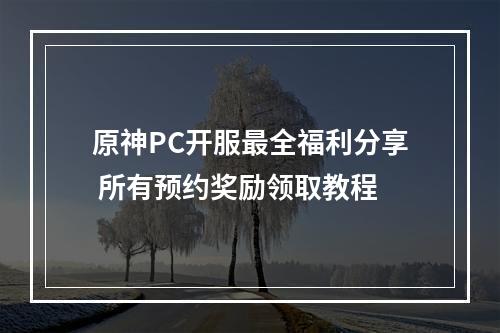 原神PC开服最全福利分享 所有预约奖励领取教程