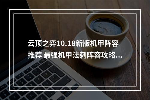 云顶之弈10.18新版机甲阵容推荐 最强机甲法刺阵容攻略教学