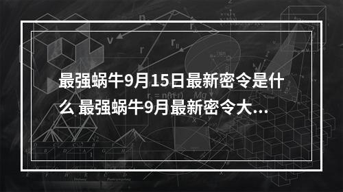 最强蜗牛9月15日最新密令是什么 最强蜗牛9月最新密令大全