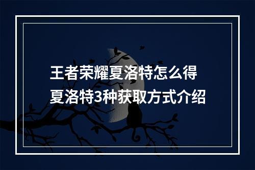 王者荣耀夏洛特怎么得 夏洛特3种获取方式介绍