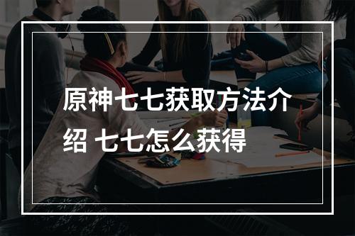 原神七七获取方法介绍 七七怎么获得