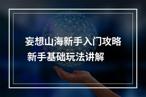 妄想山海新手入门攻略 新手基础玩法讲解