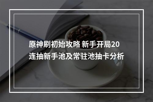 原神刷初始攻略 新手开局20连抽新手池及常驻池抽卡分析