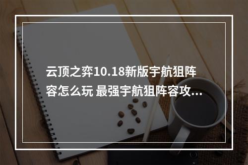 云顶之弈10.18新版宇航狙阵容怎么玩 最强宇航狙阵容攻略教学