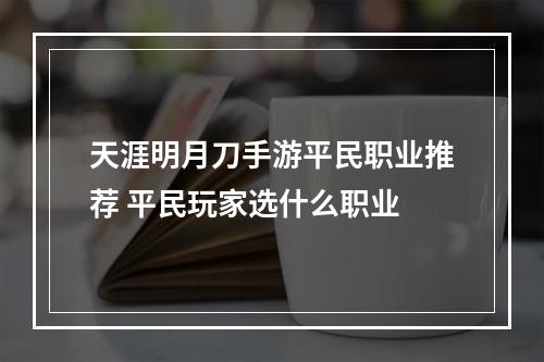 天涯明月刀手游平民职业推荐 平民玩家选什么职业