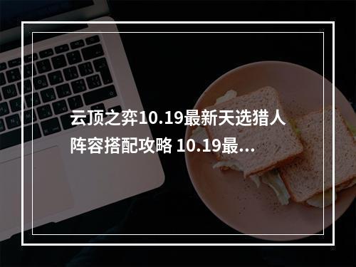 云顶之弈10.19最新天选猎人阵容搭配攻略 10.19最强阵容推荐