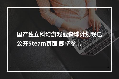 国产独立科幻游戏戴森球计划现已公开Steam页面 即将参加东京电玩展