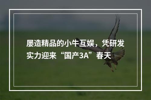 屡造精品的小牛互娱，凭研发实力迎来“国产3A”春天