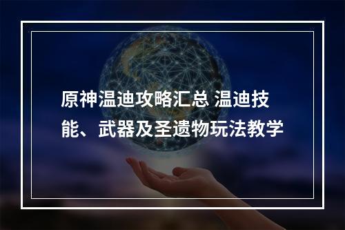 原神温迪攻略汇总 温迪技能、武器及圣遗物玩法教学