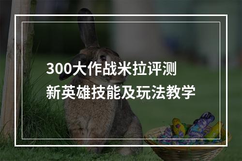 300大作战米拉评测 新英雄技能及玩法教学