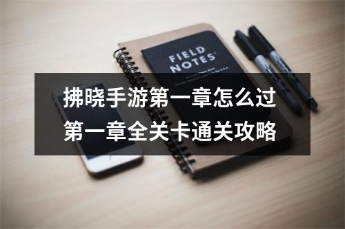 拂晓手游第一章怎么过 第一章全关卡通关攻略