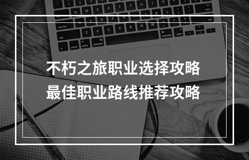 不朽之旅职业选择攻略 最佳职业路线推荐攻略