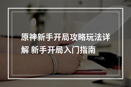 原神新手开局攻略玩法详解 新手开局入门指南