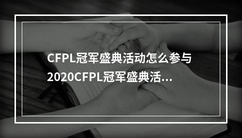 CFPL冠军盛典活动怎么参与 2020CFPL冠军盛典活动入口分享