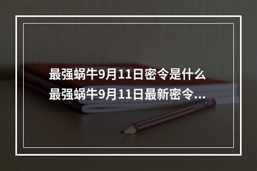 最强蜗牛9月11日密令是什么 最强蜗牛9月11日最新密令分享