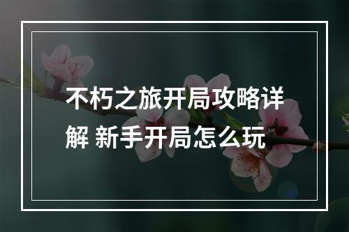 不朽之旅开局攻略详解 新手开局怎么玩