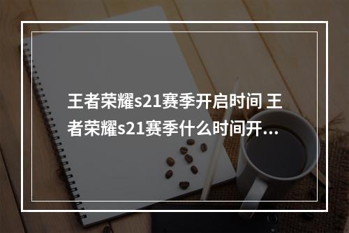 王者荣耀s21赛季开启时间 王者荣耀s21赛季什么时间开启