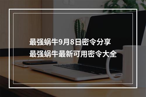 最强蜗牛9月8日密令分享 最强蜗牛最新可用密令大全