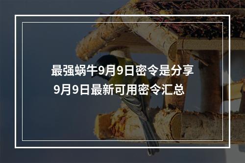 最强蜗牛9月9日密令是分享 9月9日最新可用密令汇总