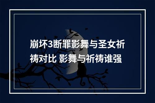 崩坏3断罪影舞与圣女祈祷对比 影舞与祈祷谁强