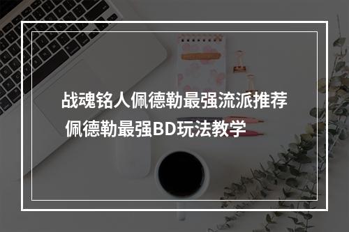 战魂铭人佩德勒最强流派推荐 佩德勒最强BD玩法教学