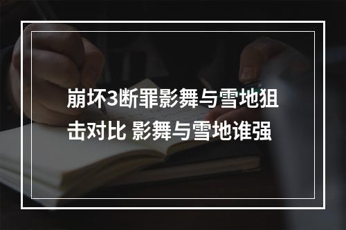 崩坏3断罪影舞与雪地狙击对比 影舞与雪地谁强