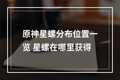 原神星螺分布位置一览 星螺在哪里获得