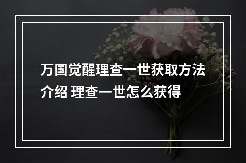 万国觉醒理查一世获取方法介绍 理查一世怎么获得