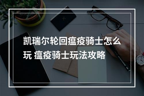 凯瑞尔轮回瘟疫骑士怎么玩 瘟疫骑士玩法攻略