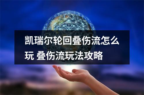 凯瑞尔轮回叠伤流怎么玩 叠伤流玩法攻略