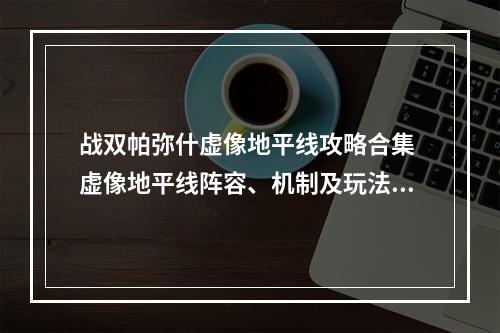 战双帕弥什虚像地平线攻略合集 虚像地平线阵容、机制及玩法教学