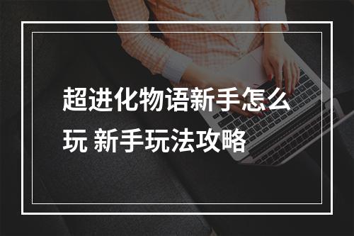 超进化物语新手怎么玩 新手玩法攻略