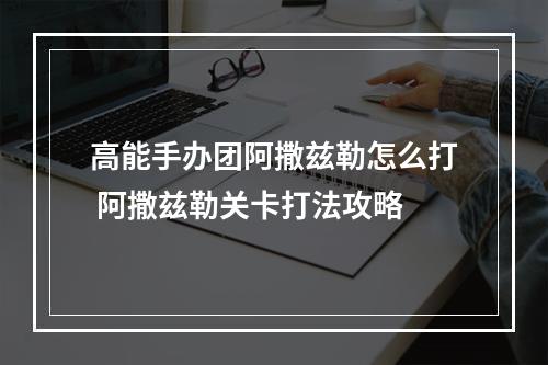 高能手办团阿撒兹勒怎么打 阿撒兹勒关卡打法攻略