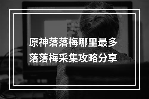 原神落落梅哪里最多 落落梅采集攻略分享