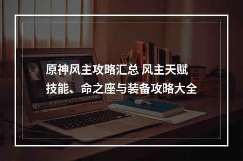 原神风主攻略汇总 风主天赋技能、命之座与装备攻略大全