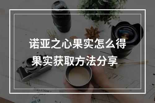 诺亚之心果实怎么得 果实获取方法分享