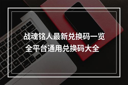 战魂铭人最新兑换码一览 全平台通用兑换码大全