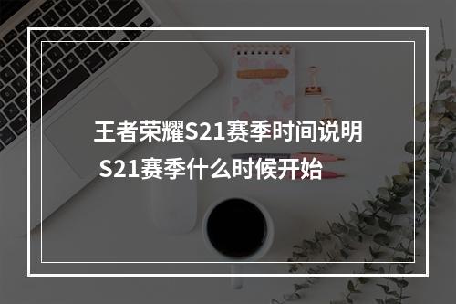 王者荣耀S21赛季时间说明 S21赛季什么时候开始