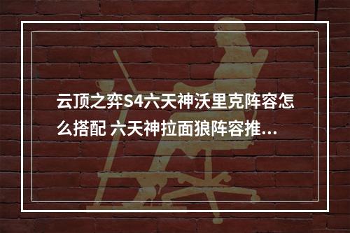 云顶之弈S4六天神沃里克阵容怎么搭配 六天神拉面狼阵容推荐