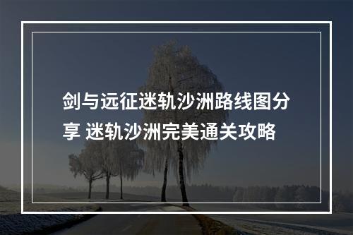 剑与远征迷轨沙洲路线图分享 迷轨沙洲完美通关攻略