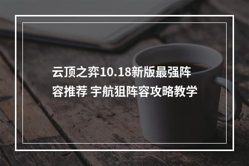 云顶之弈10.18新版最强阵容推荐 宇航狙阵容攻略教学