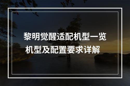 黎明觉醒适配机型一览 机型及配置要求详解