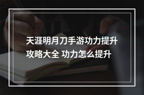 天涯明月刀手游功力提升攻略大全 功力怎么提升